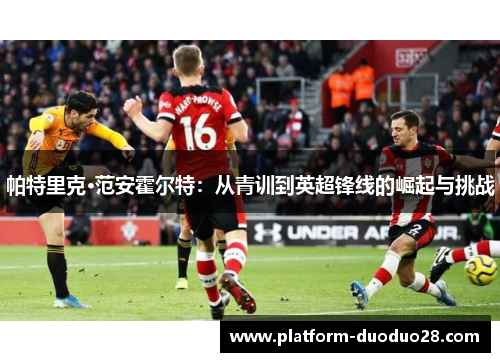 帕特里克·范安霍尔特：从青训到英超锋线的崛起与挑战