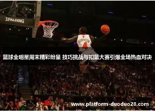 篮球全明星周末精彩纷呈 技巧挑战与扣篮大赛引爆全场热血对决