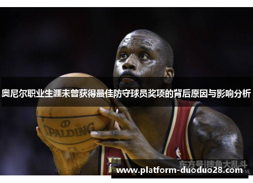奥尼尔职业生涯未曾获得最佳防守球员奖项的背后原因与影响分析
