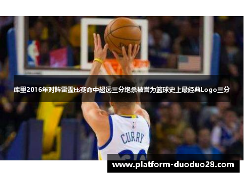 库里2016年对阵雷霆比赛命中超远三分绝杀被誉为篮球史上最经典Logo三分