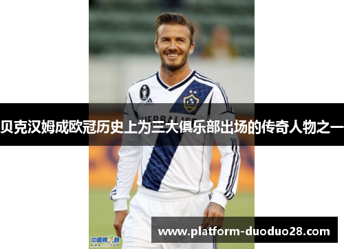 贝克汉姆成欧冠历史上为三大俱乐部出场的传奇人物之一