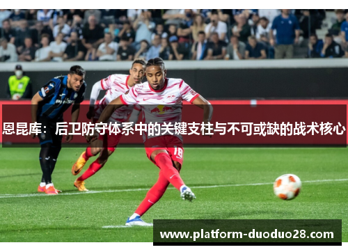 恩昆库：后卫防守体系中的关键支柱与不可或缺的战术核心
