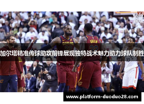 加尔塔精准传球助攻前锋展现独特战术魅力助力球队制胜