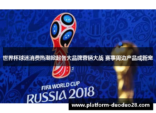 世界杯球迷消费热潮掀起各大品牌营销大战 赛事周边产品成新宠