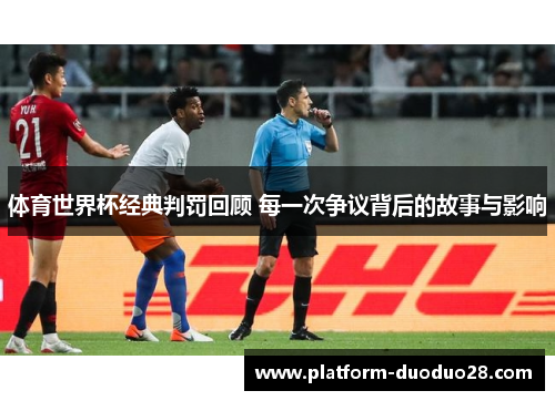 体育世界杯经典判罚回顾 每一次争议背后的故事与影响