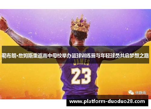 勒布朗·詹姆斯重返高中母校举办篮球训练营与年轻球员共启梦想之路