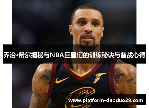 乔治·希尔揭秘与NBA巨星们的训练秘诀与备战心得