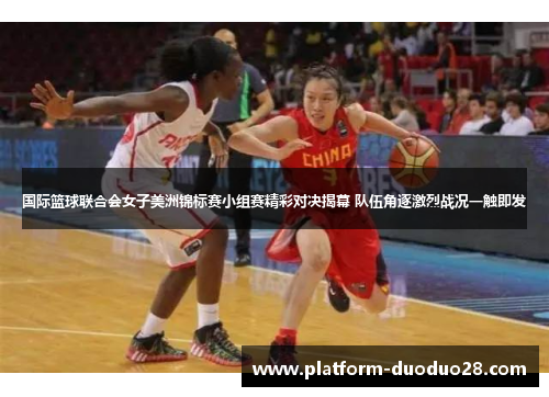 国际篮球联合会女子美洲锦标赛小组赛精彩对决揭幕 队伍角逐激烈战况一触即发