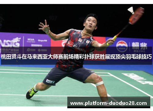 桃田贤斗在马来西亚大师赛前场精彩扑球获胜展现顶尖羽毛球技巧