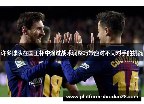 许多球队在国王杯中通过战术调整巧妙应对不同对手的挑战