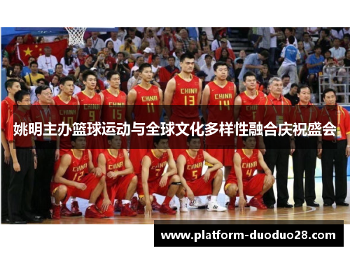 姚明主办篮球运动与全球文化多样性融合庆祝盛会