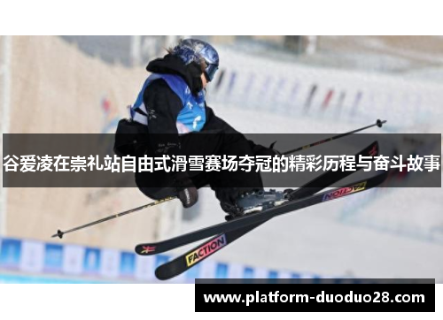 谷爱凌在崇礼站自由式滑雪赛场夺冠的精彩历程与奋斗故事