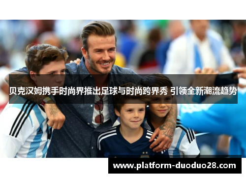 贝克汉姆携手时尚界推出足球与时尚跨界秀 引领全新潮流趋势