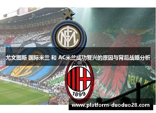 尤文图斯 国际米兰 和 AC米兰成功复兴的原因与背后战略分析