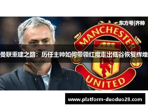 曼联重建之路：历任主帅如何带领红魔走出低谷恢复辉煌