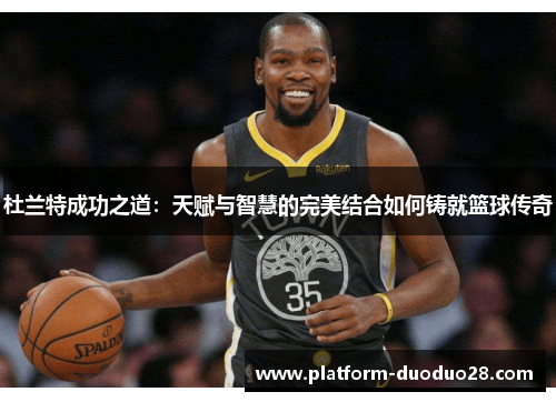 杜兰特成功之道：天赋与智慧的完美结合如何铸就篮球传奇