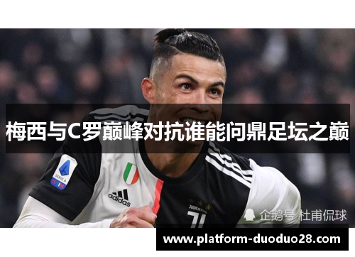 梅西与C罗巅峰对抗谁能问鼎足坛之巅