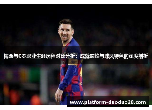 梅西与C罗职业生涯历程对比分析：成就巅峰与球风特色的深度剖析