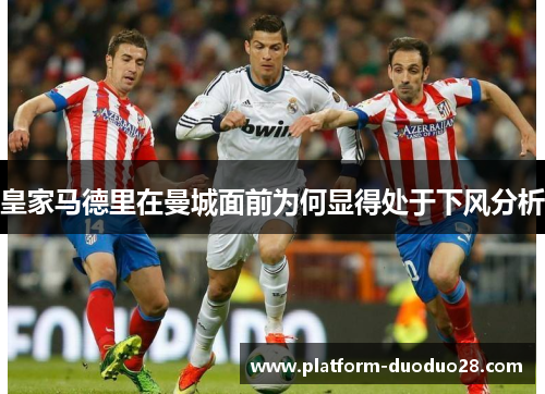 皇家马德里在曼城面前为何显得处于下风分析