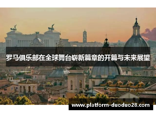 罗马俱乐部在全球舞台崭新篇章的开篇与未来展望