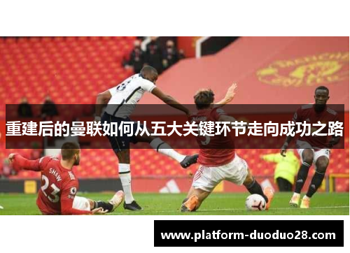 重建后的曼联如何从五大关键环节走向成功之路