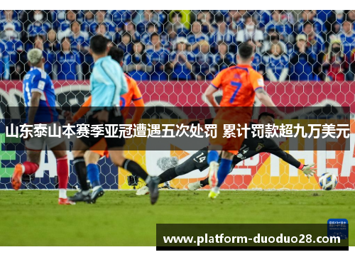 山东泰山本赛季亚冠遭遇五次处罚 累计罚款超九万美元