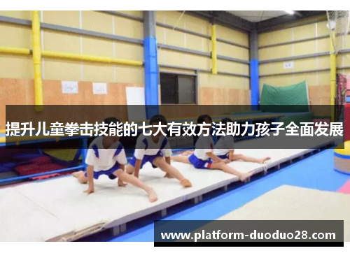 提升儿童拳击技能的七大有效方法助力孩子全面发展