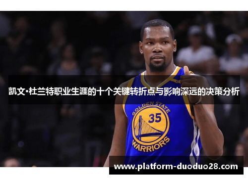 凯文·杜兰特职业生涯的十个关键转折点与影响深远的决策分析