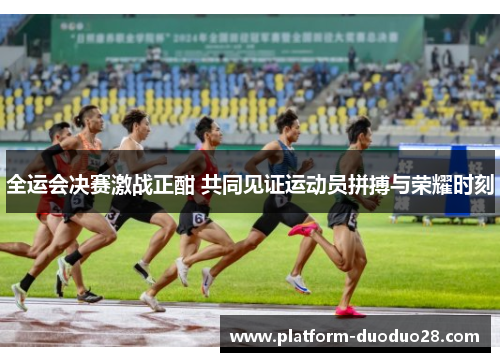 全运会决赛激战正酣 共同见证运动员拼搏与荣耀时刻