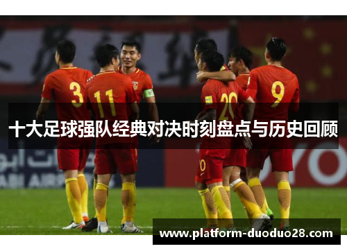 十大足球强队经典对决时刻盘点与历史回顾