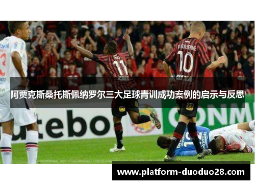 阿贾克斯桑托斯佩纳罗尔三大足球青训成功案例的启示与反思