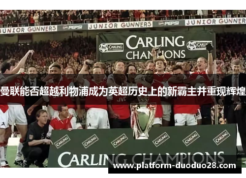 曼联能否超越利物浦成为英超历史上的新霸主并重现辉煌