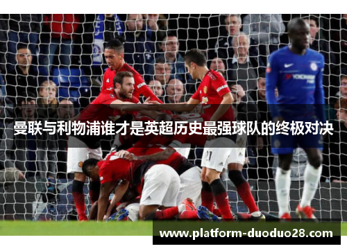 曼联与利物浦谁才是英超历史最强球队的终极对决