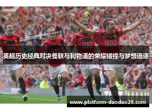 英超历史经典对决曼联与利物浦的荣耀碰撞与梦想追逐