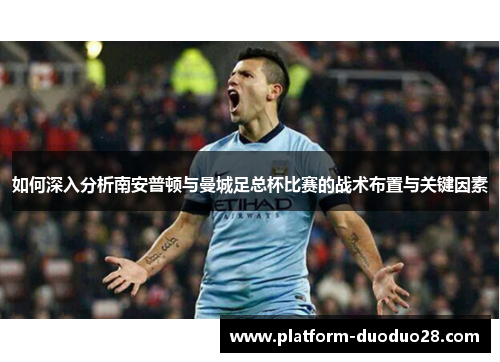 如何深入分析南安普顿与曼城足总杯比赛的战术布置与关键因素