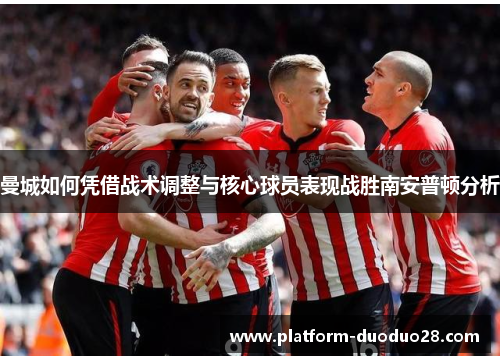 曼城如何凭借战术调整与核心球员表现战胜南安普顿分析