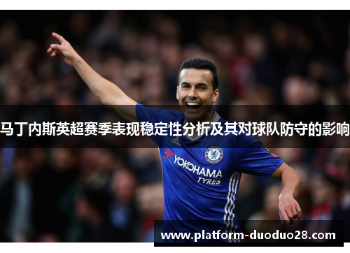 马丁内斯英超赛季表现稳定性分析及其对球队防守的影响