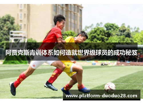 阿贾克斯青训体系如何造就世界级球员的成功秘笈