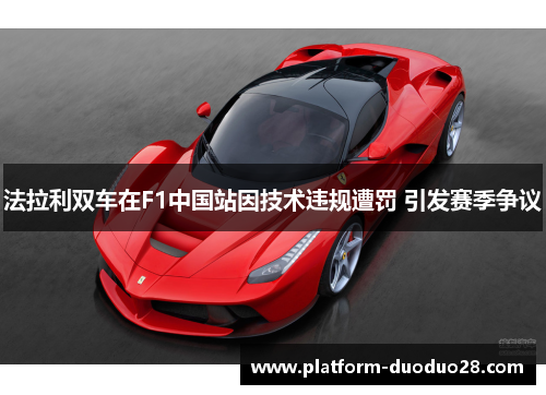 法拉利双车在F1中国站因技术违规遭罚 引发赛季争议