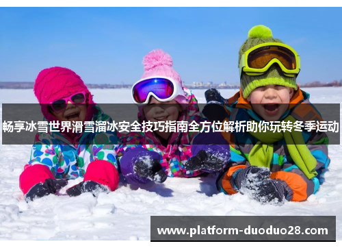 畅享冰雪世界滑雪溜冰安全技巧指南全方位解析助你玩转冬季运动