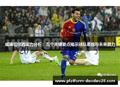 威廉切尔西实力分析：五个关键要点揭示球队表现与未来潜力
