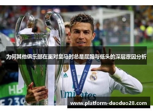 为何其他俱乐部在面对皇马时总是屈服与低头的深层原因分析