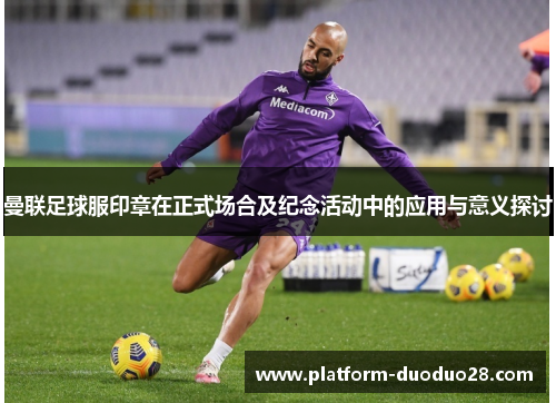 曼联足球服印章在正式场合及纪念活动中的应用与意义探讨