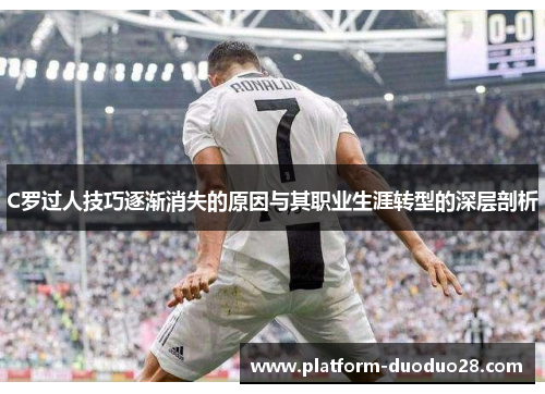 C罗过人技巧逐渐消失的原因与其职业生涯转型的深层剖析