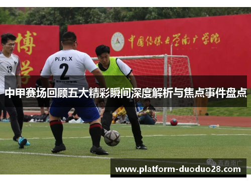 中甲赛场回顾五大精彩瞬间深度解析与焦点事件盘点
