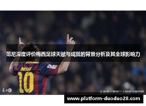 范尼深度评价梅西足球天赋与成就的背景分析及其全球影响力