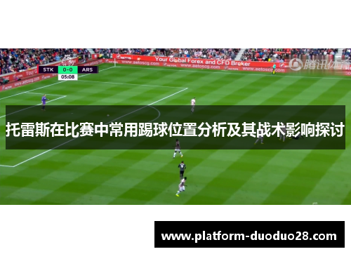 托雷斯在比赛中常用踢球位置分析及其战术影响探讨