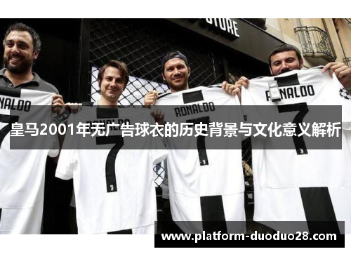 皇马2001年无广告球衣的历史背景与文化意义解析