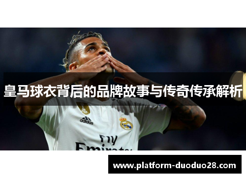 皇马球衣背后的品牌故事与传奇传承解析