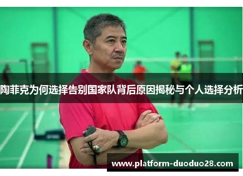 陶菲克为何选择告别国家队背后原因揭秘与个人选择分析